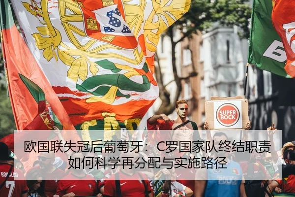 欧国联失冠后葡萄牙：C罗国家队终结职责如何科学再分配与实施路径